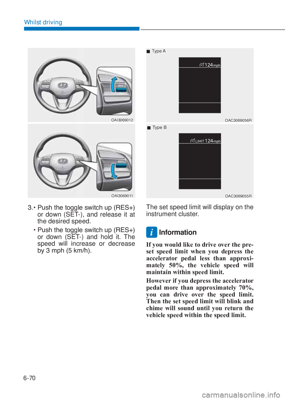 HYUNDAI I10 2020  Owners Manual 6-70
Whilst driving
�2�$�,�������
�2�$�,�������
����‡���3�X�V�K��W�K�H��W�R�J�J�O�H��V�Z�L�W�F�K��X�S���5�(�6���
or down (SET-), and release it at 
the desired speed. 
�