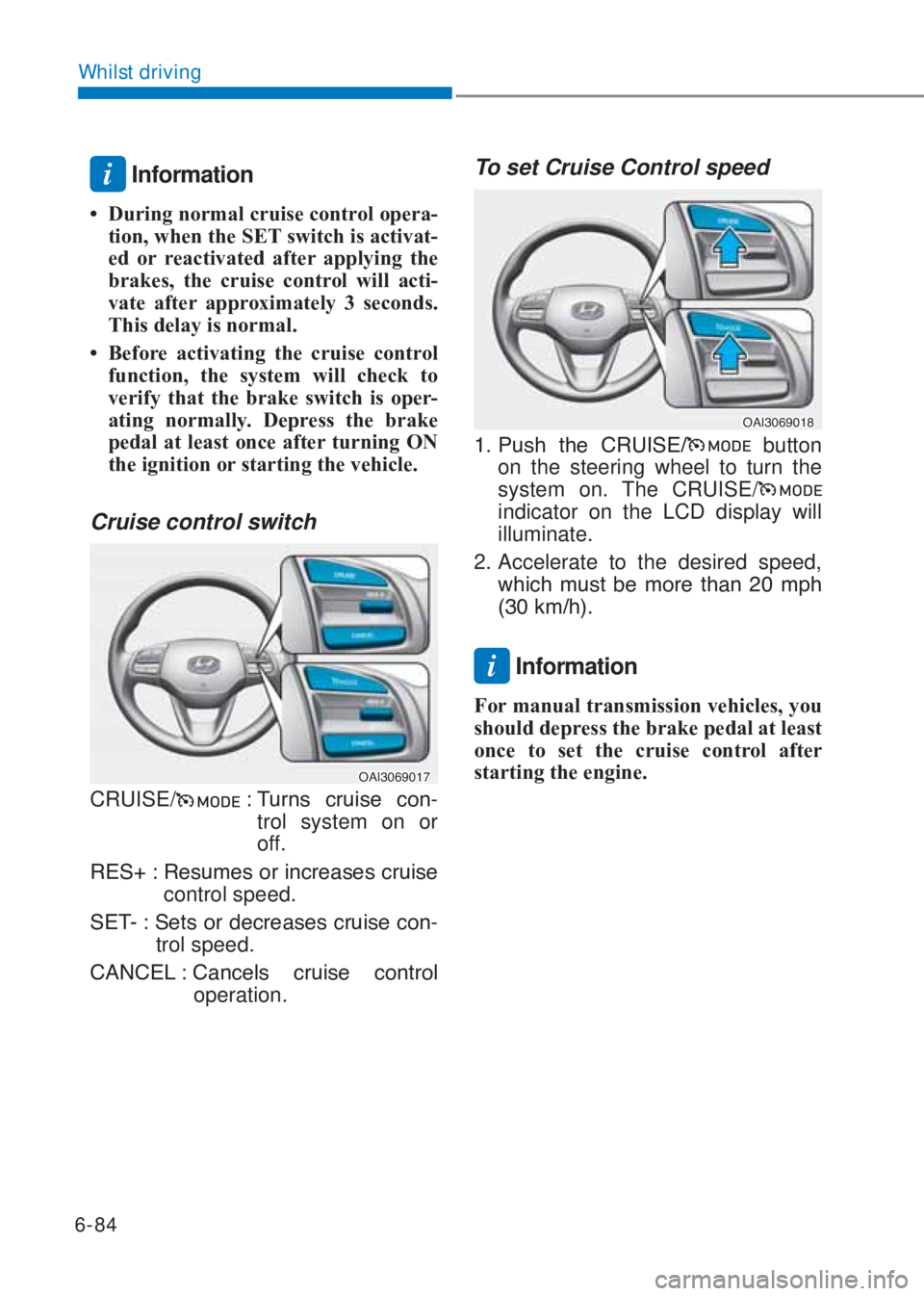 HYUNDAI I10 2020  Owners Manual 6-84
Whilst driving
i Information
�‡ �uring normal cruise control opera-
tion, when the SE�7 switch is activat-
ed or reactivated after applying the 
brakes, the cruise control will acti-
vate afte