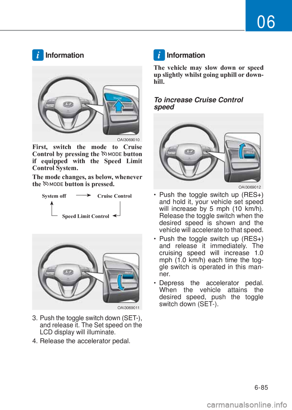 HYUNDAI I10 2020  Owners Manual 6-85
06
i Information 
�2�$�,�������
First, switch the mode to Cruise 
Control by pressing the 
 button 
if equipped with the Speed Limit 
Control System.  
�7he mode changes, as below, wheneve