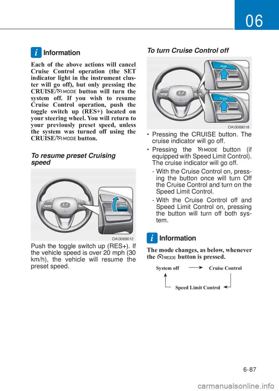 HYUNDAI I10 2020  Owners Manual 6-87
06
i Information
Each of the above actions will cancel 
Cruise Control operation (the SE�7 
indicator light in the instrument clus-
ter will go off), but only pressing the 
CR�8ISE/
 button will 