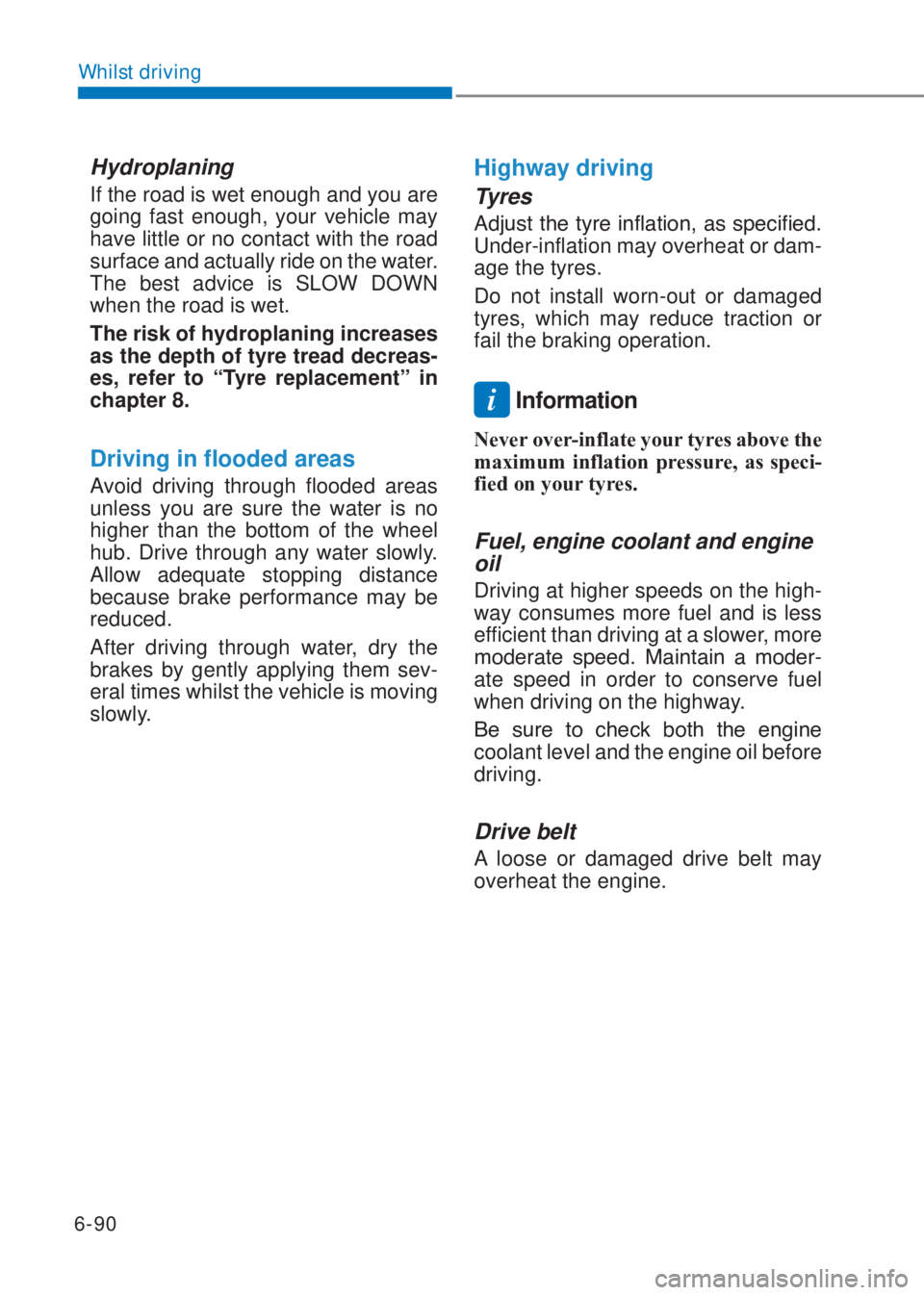 HYUNDAI I10 2020  Owners Manual 6-90
Whilst driving
Hydroplaning 
If the road is wet enough and you are 
going fast enough, your vehicle may 
have little or no contact with the road 
surface and actually ride on the water. 
The best