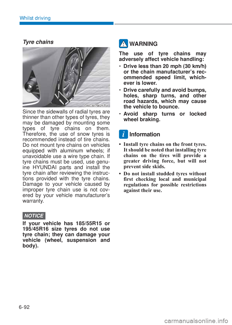 HYUNDAI I10 2020  Owners Manual 6-92
Whilst driving
Tyre chains
�2�$�&��������7�8
Since the sidewalls of radial tyres are 
thinner than other types of tyres, they 
may be damaged by mounting some 
types of tyre chains on them