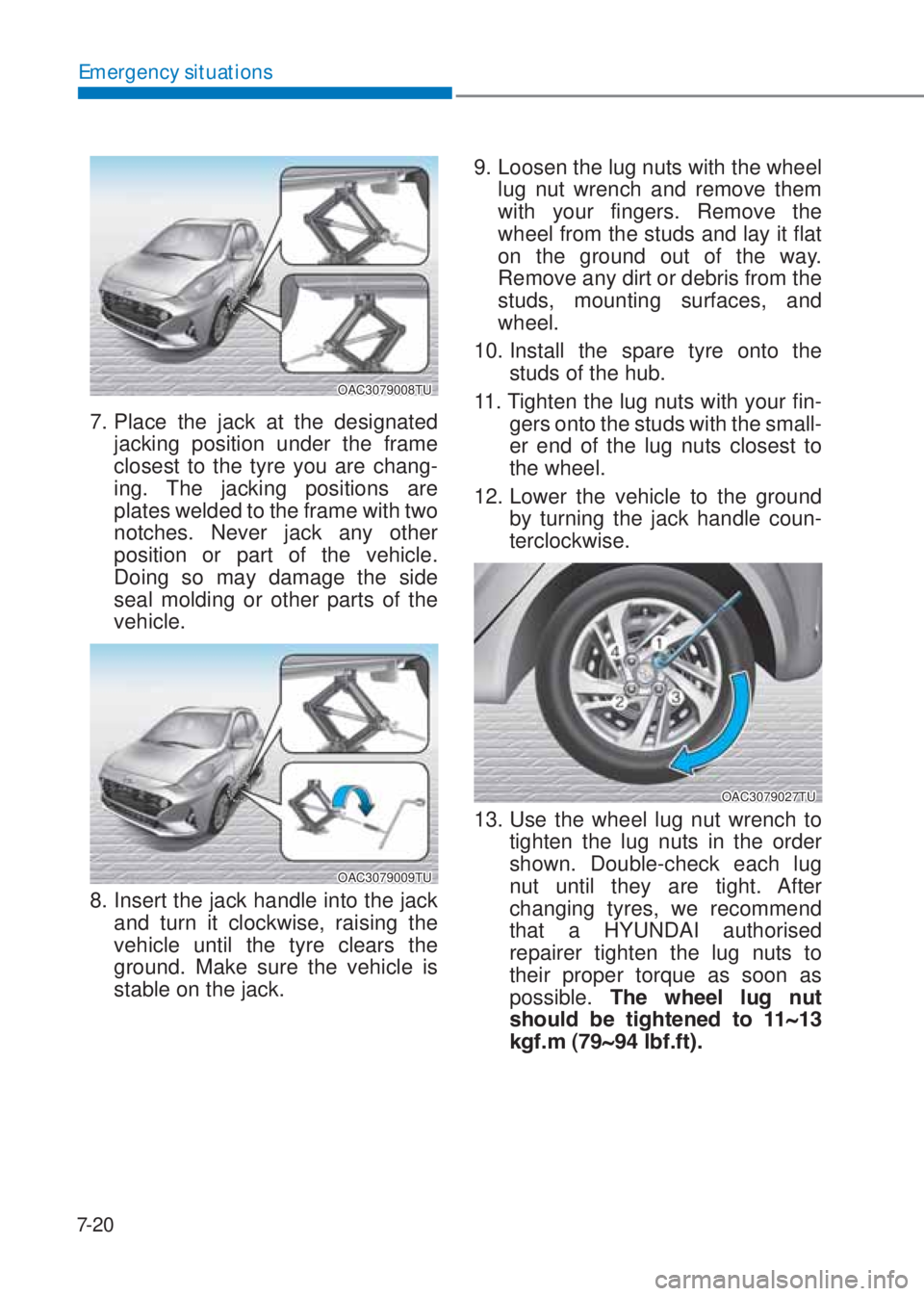 HYUNDAI I10 2020  Owners Manual 7-20
Emergency situations
OAC3079008TU
7. Place the jack at the designated 
jacking position under the frame 
closest to the tyre you are chang-
ing. The jacking positions are 
plates welded to the fr