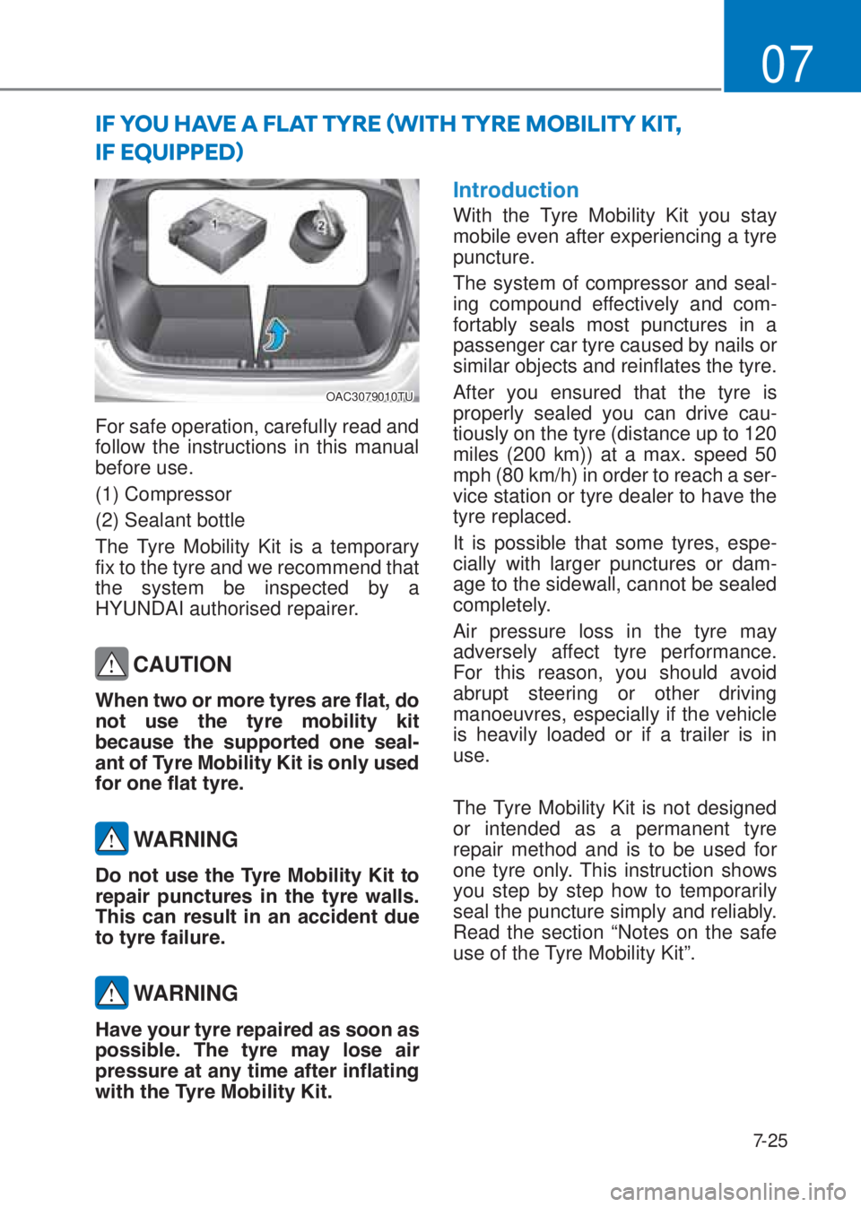 HYUNDAI I10 2020  Owners Manual 7-25
07
OAC3079010TU
For safe operation, carefully read and 
follow the instructions in this manual 
before use.
(1) Compressor
(2) Sealant bottle
The Tyre Mobility Kit is a temporary 
fix to the tyre