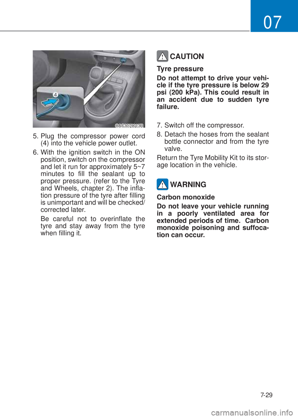 HYUNDAI I10 2020  Owners Manual 7-29
07
OAC3079013R
5. Plug the compressor power cord  
(4) into the vehicle power outlet.
6. With the ignition switch in the ON 
position, switch on the compressor 
and let it run for approximately 5