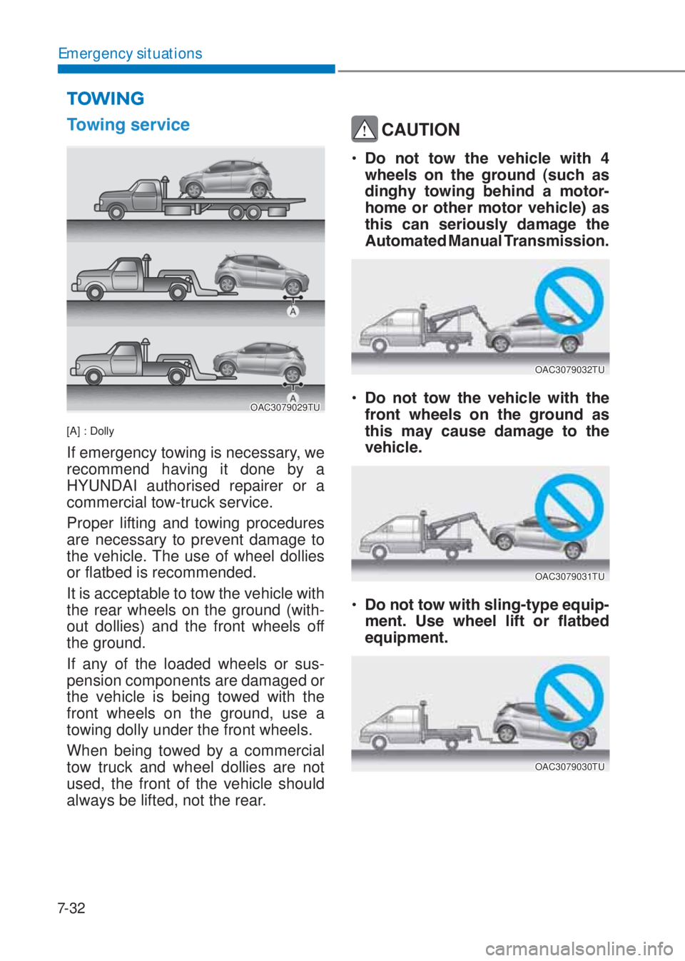 HYUNDAI I10 2020  Owners Manual 7-32
Emergency situations
�7�R�Z�L�Q�J��V�H�U�Y�L�F�H
OAC3079029TU
[A] : Dolly
If emergency towing is necessary, we 
recommend having it done by a 
HYUNDAI authorised repairer or a 
commercial tow-tr