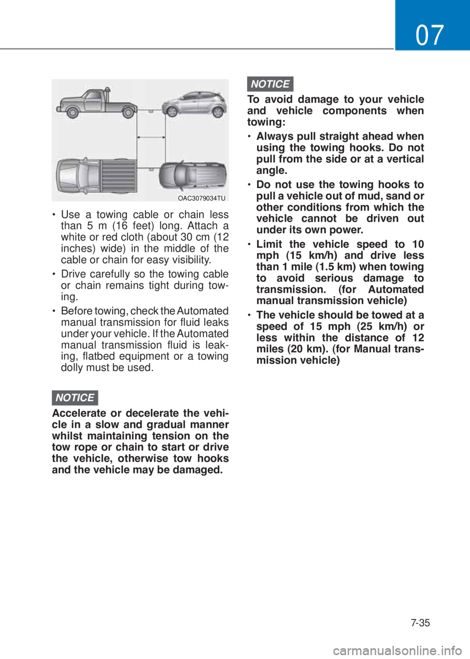 HYUNDAI I10 2020  Owners Manual 7-35
07
OAC3079034TU
�‡�Use a towing cable or chain less 
than 5 m (16 feet) long. Attach a 
white or red cloth (about 30 cm (12 
inches) wide) in the middle of the 
cable or chain for easy visibil