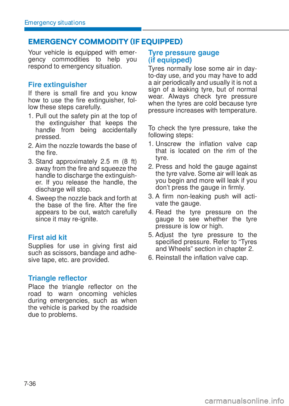 HYUNDAI I10 2020  Owners Manual 7-36
Emergency situations
Your vehicle is equipped with emer-
gency commodities to help you 
respond to emergency situation.
�)�L�U�H��H�[�W�L�Q�J�X�L�V�K�H�U�
If there is small fire and you know 
h