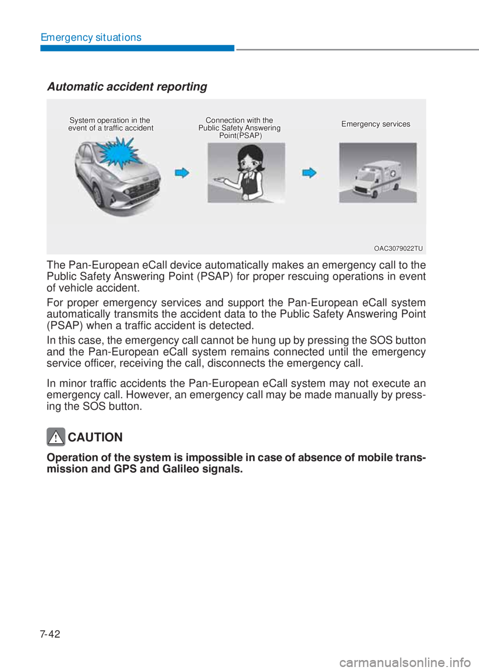 HYUNDAI I10 2020  Owners Manual 7-42
Emergency situations
Automatic accident reporting
The Pan-European eCall device automatically makes an emergency call to the 
Public Safety Answering Point (PSAP) for proper rescuing operations i