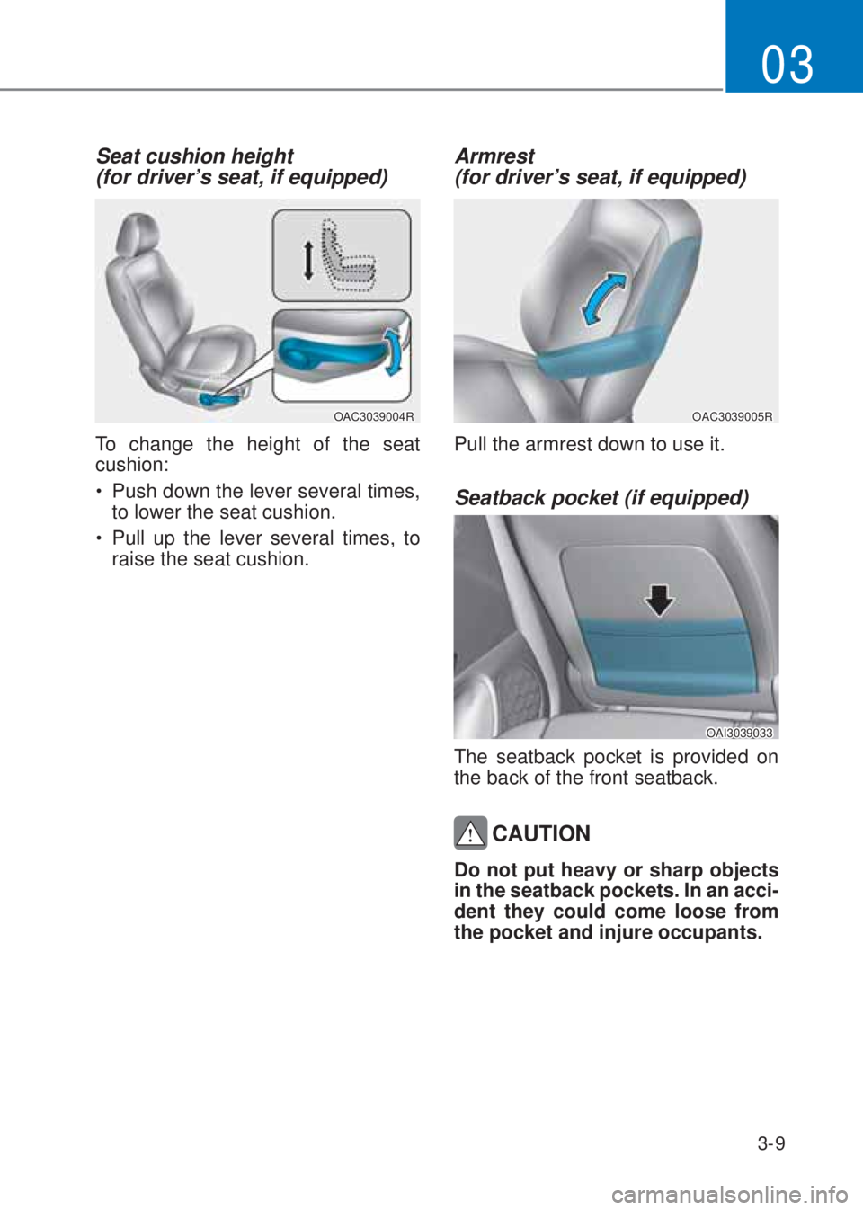 HYUNDAI I10 2020 Service Manual 3-9
03
Seat cushion height  
(for driver’s seat, if equipped) 
OAC3039004R
To change the height of the seat 
cushion:
�‡�Push down the lever several times, 
to lower the seat cushion.
�‡�Pull 