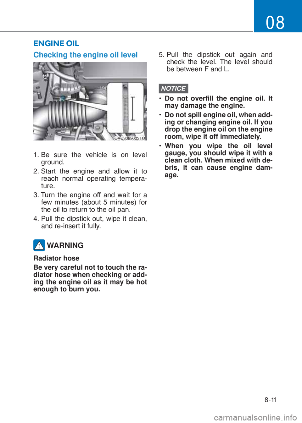 HYUNDAI I10 2020  Owners Manual 8-11
08
ENGINE OIL
Checking the engine oil level
�2�$�&��������7�8
1.  Be sure the vehicle is on level 
�J�U�R�X�Q�G�
�����6�W�D�U�W� �W�K�H� �H�Q�J�L�Q�H� �D�Q�G� �D�O�O�R�Z� �L�W� 