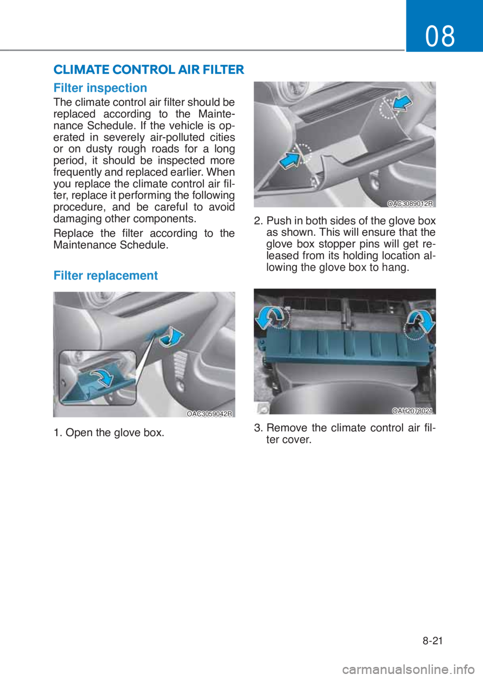 HYUNDAI I10 2020  Owners Manual 8-21
08
Filter inspection
�7�K�H��F�O�L�P�D�W�H��F�R�Q�W�U�R�O��D�L�U��I�L�O�W�H�U��V�K�R�X�O�G��E�H�
�U�H�S�O�D�F�H�G� �D�F�F�R�U�G�L�Q�J� �W�R� �W�K�H� �0�D�L�Q�W�H�
�Q�D�Q�F�H� �6�F�K�