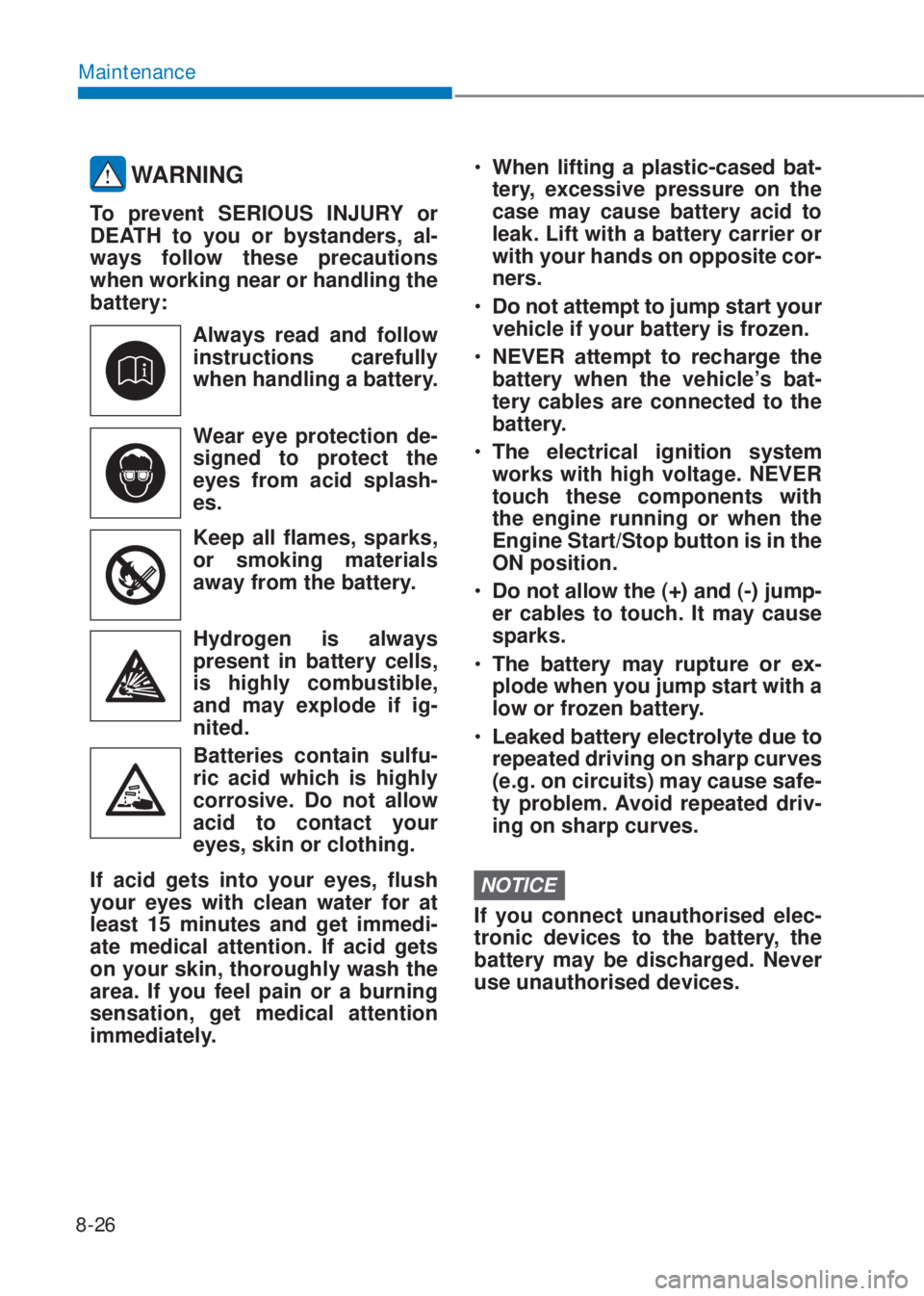 HYUNDAI I10 2020  Owners Manual 8-26
Maintenance
 WARNING
To prevent SERIOUS INJURY or 
DEATH to you or bystanders, al-
ways follow these precautions 
when working near or handling the 
battery: 
Always read and follow 
instructions
