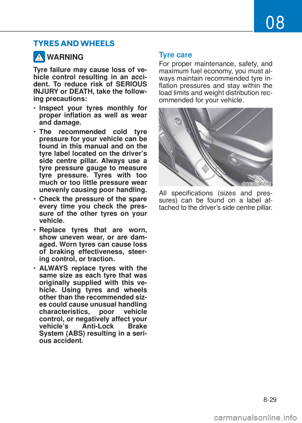HYUNDAI I10 2020  Owners Manual 8-29
08
 WARNING
Tyre failure may cause loss of ve-
hicle control resulting in an acci-
dent. To reduce risk of SERIOUS 
INJURY or DEATH, take the follow-
ing precautions:
�