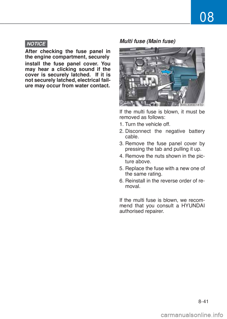 HYUNDAI I10 2020  Owners Manual 8-41
08
NOTICE
After checking the fuse panel in 
the engine compartment, securely
install the fuse panel cover. You 
may hear a clicking sound if the 
cover is securely latched.  If it is 
not securel