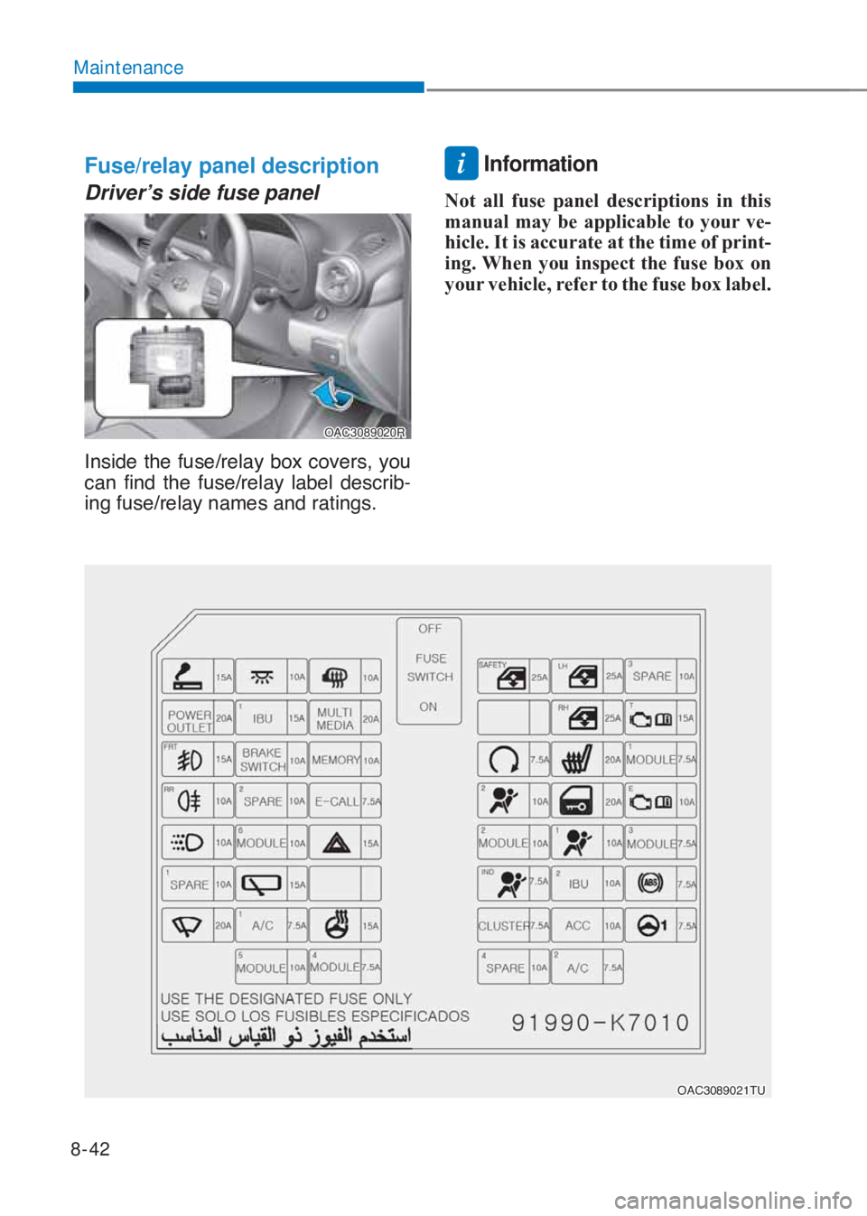 HYUNDAI I10 2020  Owners Manual 8-42
Maintenance
Fuse/relay panel description
Driver’s side fuse panel
OAC3089020R
�,�Q�V�L�G�H��W�K�H��I�X�V�H��U�H�O�D�\��E�R�[��F�R�Y�H�U�V���\�R�X�
�F�D�Q� �I�L�Q�G� �W�K�H� �I�X�V�H�