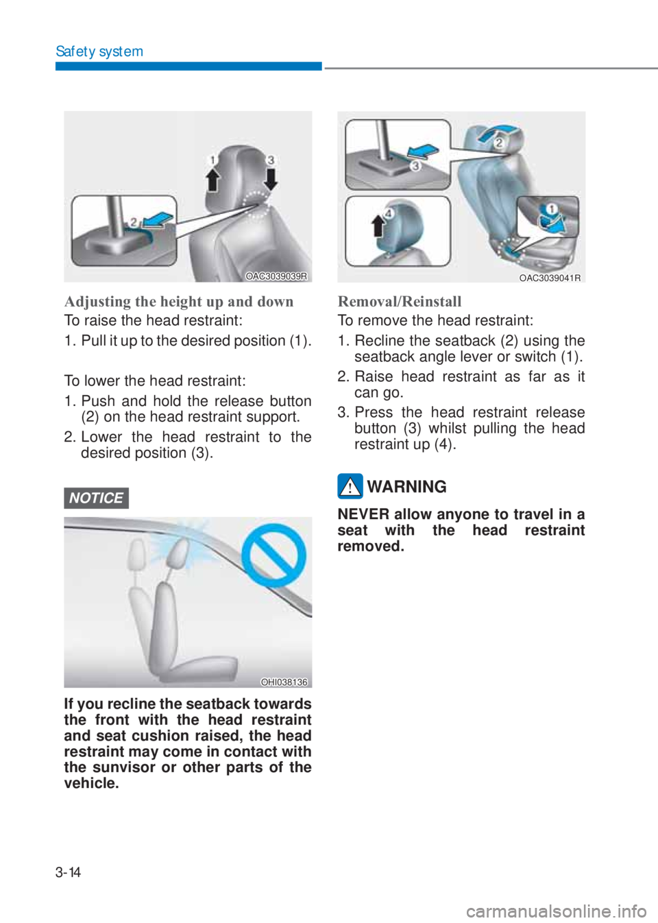 HYUNDAI I10 2020 Service Manual 3-14
Safety system
OAC3039039R
Adjusting the height up and down 
To raise the head restraint:
1.  Pull it up to the desired position (1).
To lower the head restraint:
1. Push and hold the release butt