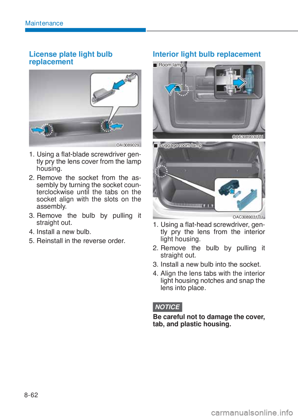 HYUNDAI I10 2020  Owners Manual 8-62
Maintenance
License plate light bulb 
replacement
�2�$�,�������
�����8�V�L�Q�J��D��I�O�D�W��E�O�D�G�H��V�F�U�H�Z�G�U�L�Y�H�U��J�H�Q-
�W�O�\��S�U�\��W�K�H��O�H�Q�V��F�R�Y�H�U�