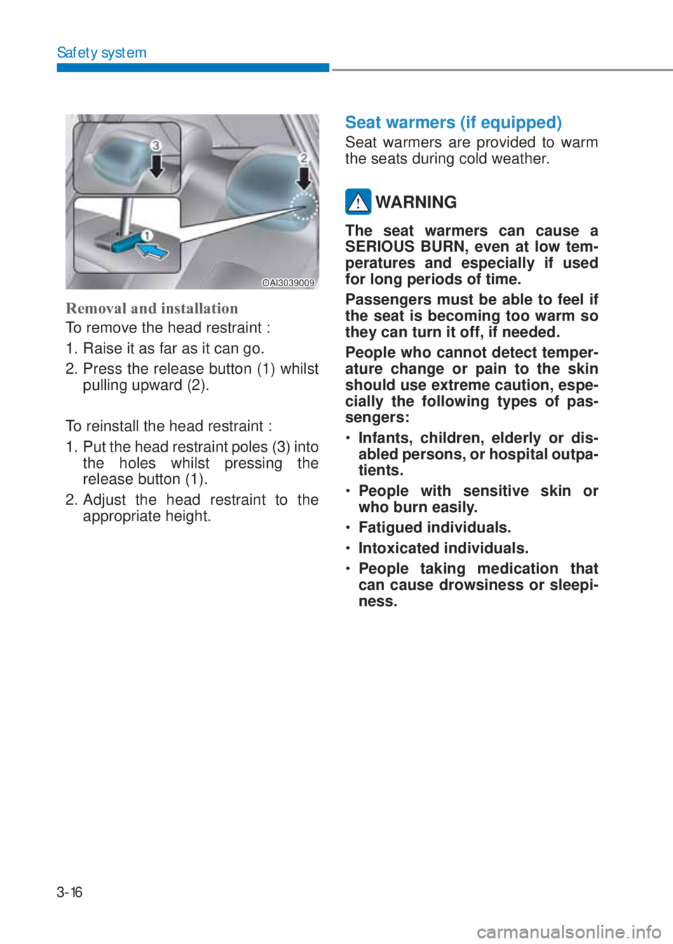 HYUNDAI I10 2020 Service Manual 3-16
Safety system
OAI3039009
Removal and installation 
To remove the head restraint : 
1. Raise it as far as it can go. 
2. Press the release button (1) whilst 
pulling upward (2).
To reinstall the h