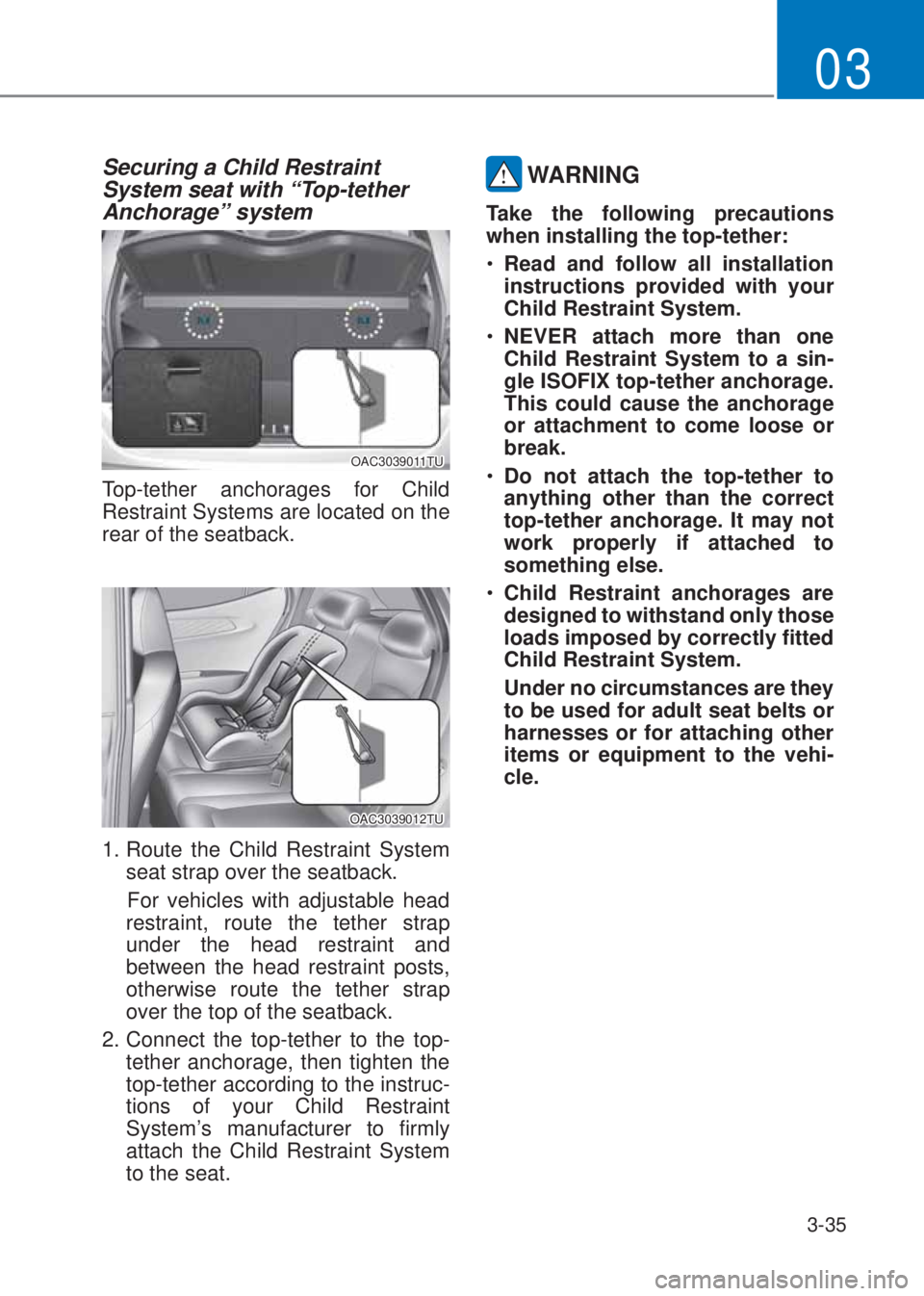 HYUNDAI I10 2020 Repair Manual 3-35
03
Securing a Child Restraint 
System seat with “Top-tether 
Anchorage” system 
OAC3039011TU
Top-tether anchorages for Child 
Restraint Systems are located on the 
rear of the seatback.
OAC30