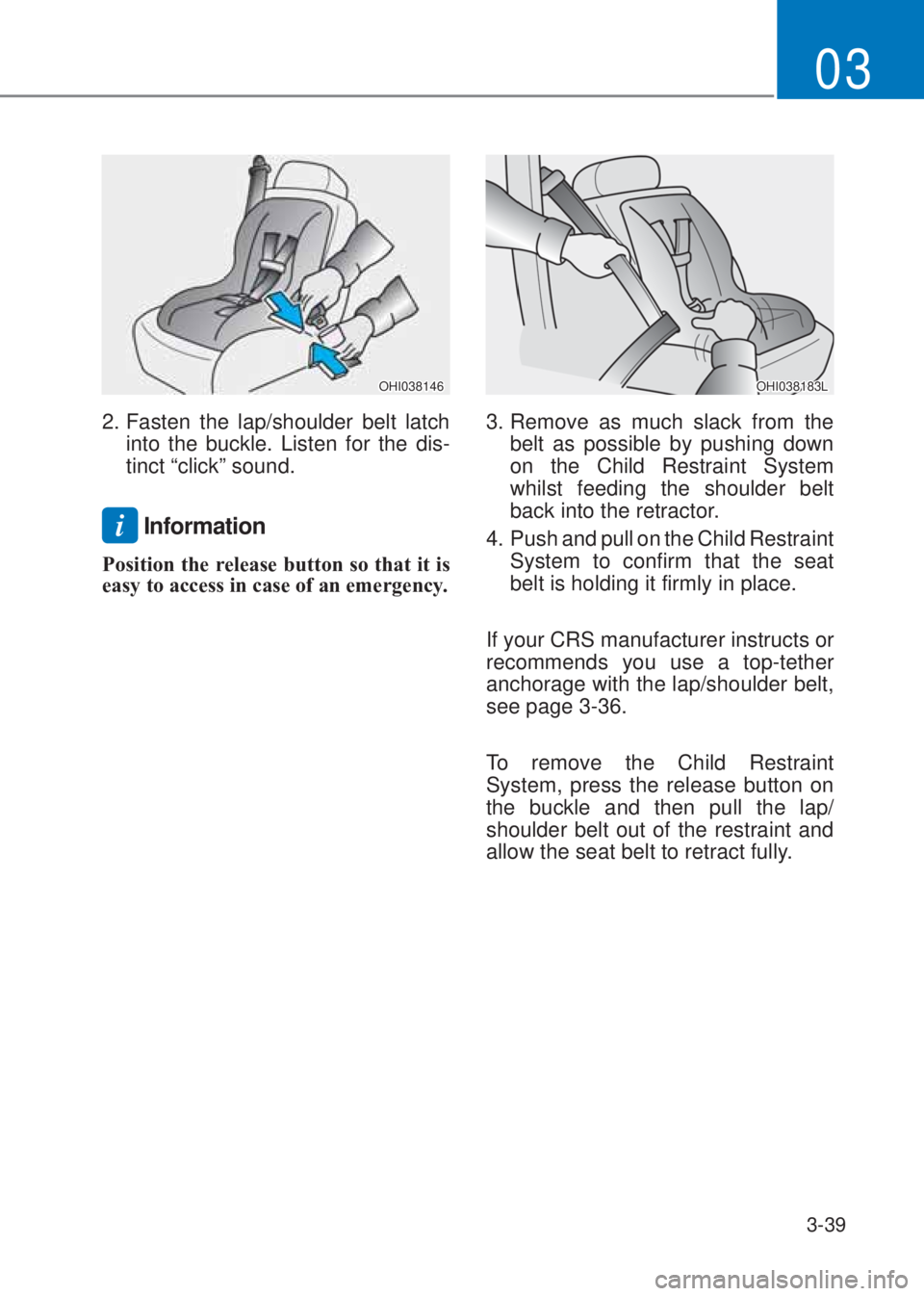 HYUNDAI I10 2020 Manual PDF 3-39
03
OHI038146
2. Fasten the lap/shoulder belt latch 
into the buckle. Listen for the dis-
tinct “click” sound.
i Information
Position the release button so that it is 
easy to access in case o
