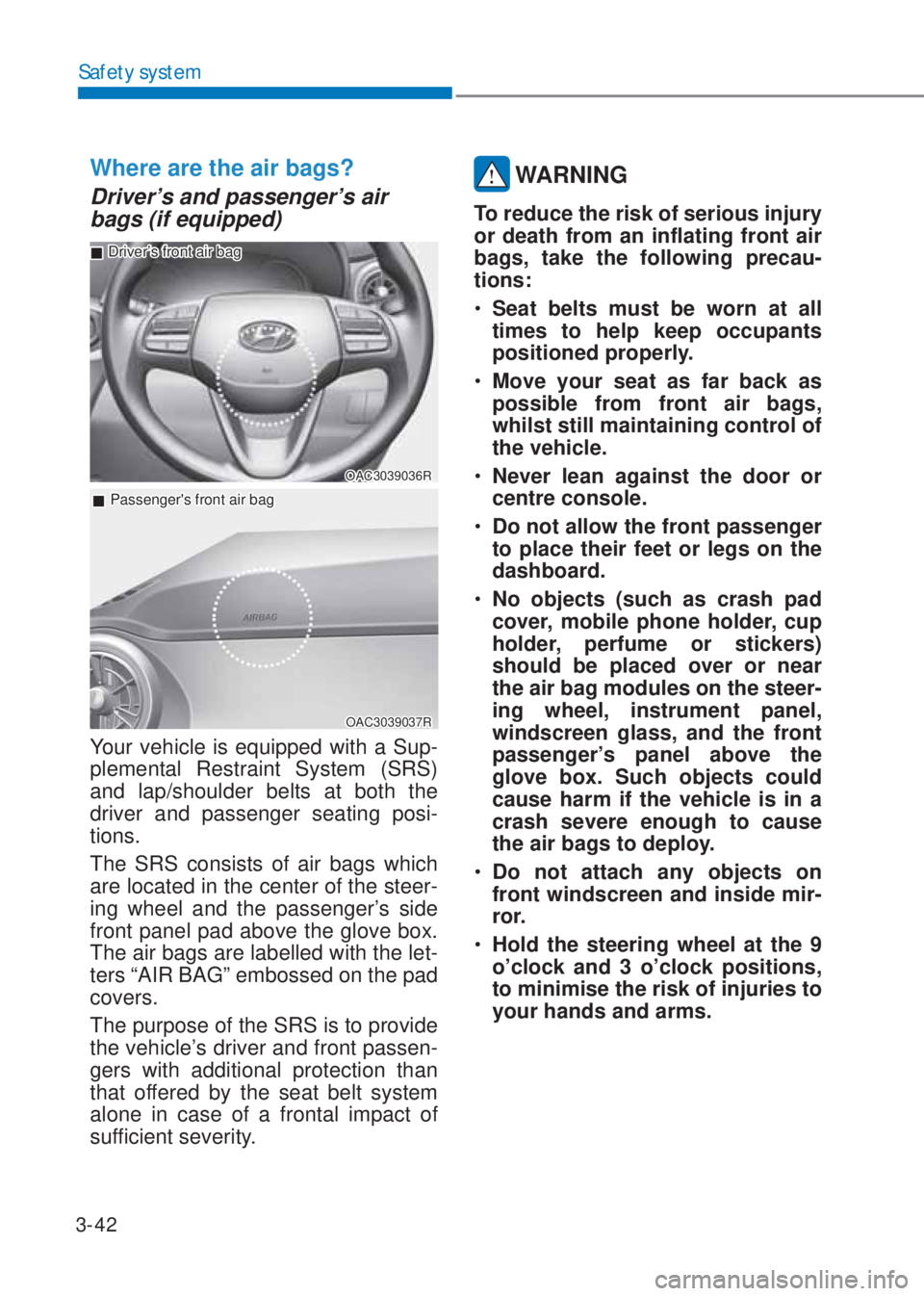HYUNDAI I10 2020 Manual PDF 3-42
Safety system
Where are the air bags? 
Driver’s and passenger’s air 
bags (if equipped)
OAC3039036R
 �„Driver’s front air bag
 �„Passengers front air bag
OAC3039037R
Your vehicle is eq