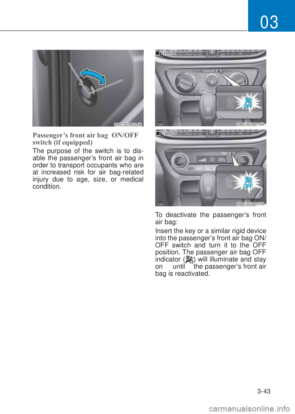 HYUNDAI I10 2020 Manual PDF 3-43
03
OAC3039014R
Passenger�¶s front air bag  �2�1/�2FF 
switch (if equipped) 
The purpose of the switch is to dis-
able the passenger’s front air bag in 
order to transport occupants who are 
at