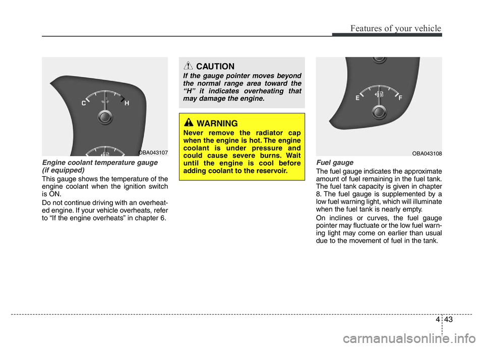 HYUNDAI I10 2016  Owners Manual 443
Features of your vehicle
Engine coolant temperature gauge
(if equipped)
This gauge shows the temperature of the
engine coolant when the ignition switch
is ON.
Do not continue driving with an overh