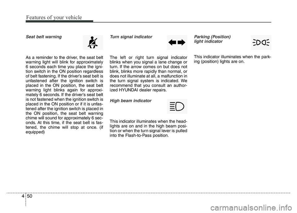 HYUNDAI I10 2016  Owners Manual Features of your vehicle
50 4
Seat belt warning 
As a reminder to the driver, the seat belt
warning light will blink for approximately
6 seconds each time you place the igni-
tion switch in the ON pos