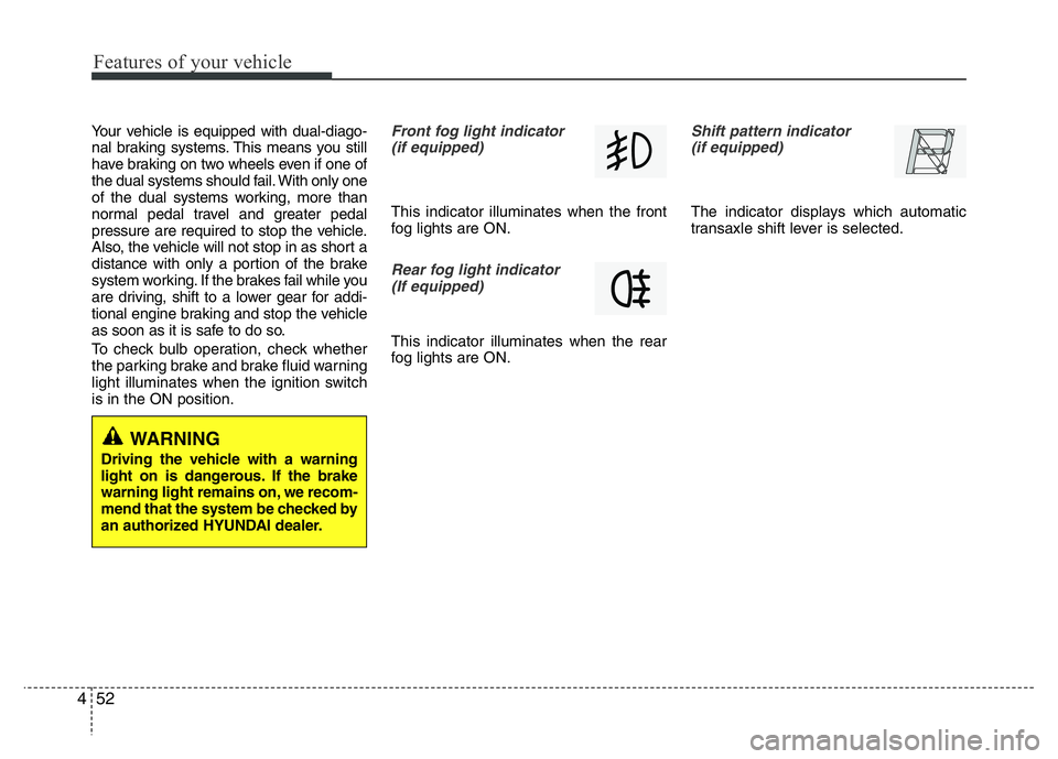 HYUNDAI I10 2016  Owners Manual Features of your vehicle
52 4
Your vehicle is equipped with dual-diago-
nal braking systems. This means you still
have braking on two wheels even if one of
the dual systems should fail. With only one
