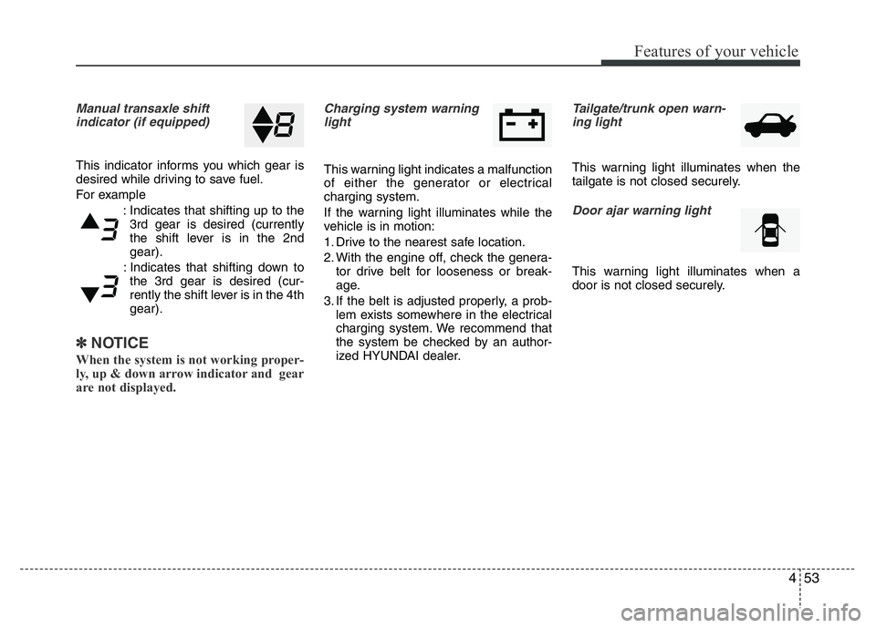 HYUNDAI I10 2016  Owners Manual 453
Features of your vehicle
Manual transaxle shift
indicator (if equipped)
This indicator informs you which gear is
desired while driving to save fuel.
For example
: Indicates that shifting up to the