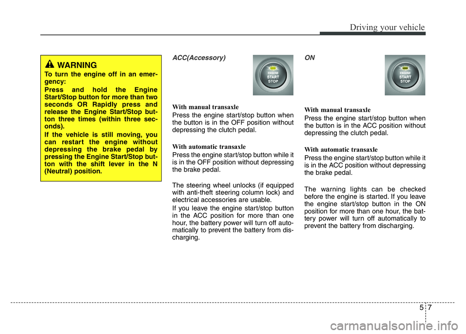 HYUNDAI I10 2016  Owners Manual 57
Driving your vehicle
ACC(Accessory)
With manual transaxle
Press the engine start/stop button when
the button is in the OFF position without
depressing the clutch pedal.
With automatic transaxle
Pre