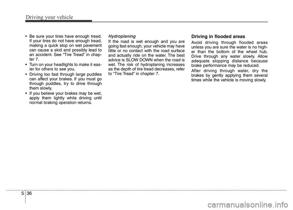 HYUNDAI I10 2016 Owners Manual Driving your vehicle
36 5
• Be sure your tires have enough tread.
If your tires do not have enough tread,
making a quick stop on wet pavement
can cause a skid and possibly lead to
an accident. See HYUNDAI I10 2016 Owners Manual Driving your vehicle
36 5
• Be sure your tires have enough tread.
If your tires do not have enough tread,
making a quick stop on wet pavement
can cause a skid and possibly lead to
an accident. See