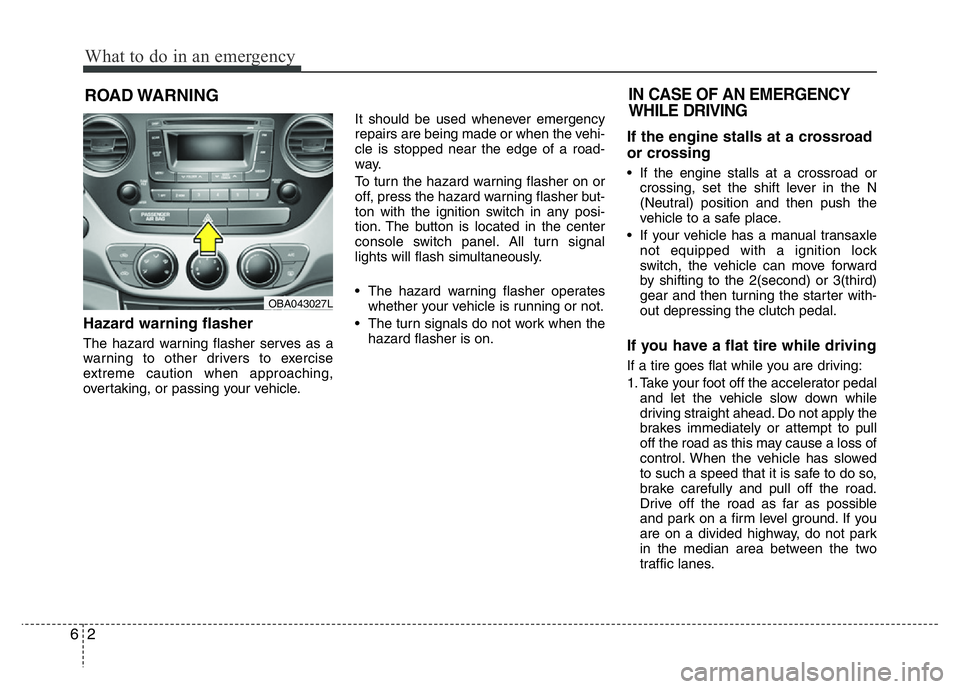 HYUNDAI I10 2016  Owners Manual What to do in an emergency
2 6
ROAD WARNING 
Hazard warning flasher  
The hazard warning flasher serves as a
warning to other drivers to exercise
extreme caution when approaching,
overtaking, or passi