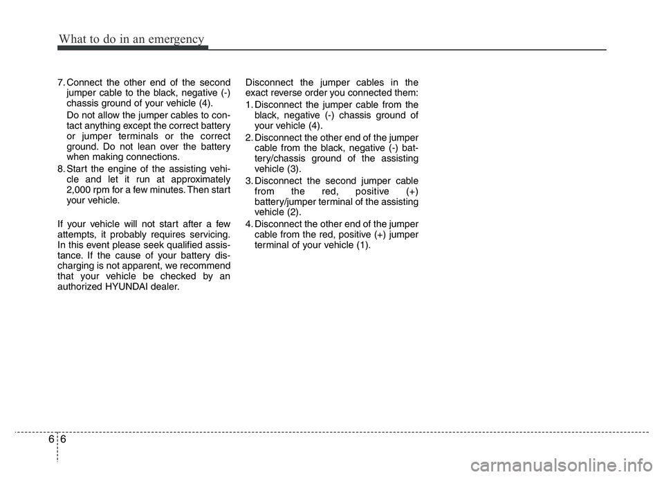 HYUNDAI I10 2016  Owners Manual What to do in an emergency
6 6
7. Connect the other end of the second
jumper cable to the black, negative (-)
chassis ground of your vehicle (4).
Do not allow the jumper cables to con-
tact anything e