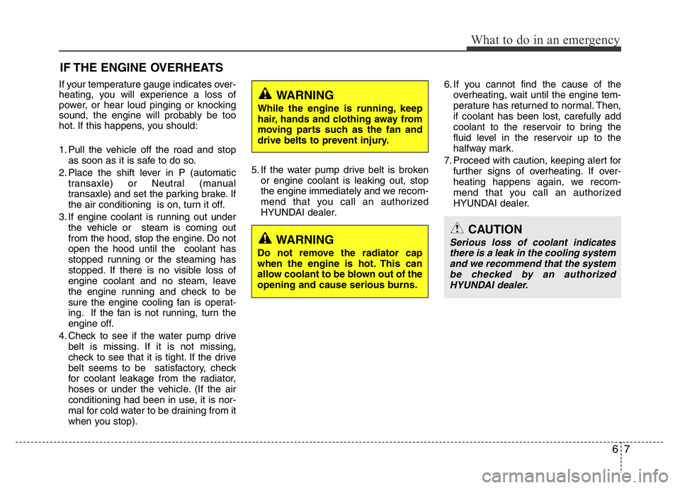 HYUNDAI I10 2016  Owners Manual 67
What to do in an emergency
IF THE ENGINE OVERHEATS
If your temperature gauge indicates over-
heating, you will experience a loss of
power, or hear loud pinging or knocking
sound, the engine will pr