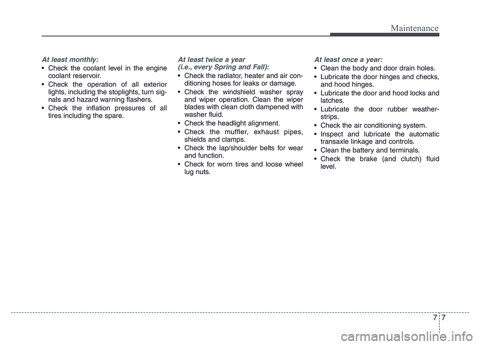 HYUNDAI I10 2016  Owners Manual 77
Maintenance
At least monthly:
• Check the coolant level in the engine
coolant reservoir.
• Check the operation of all exterior
lights, including the stoplights, turn sig-
nals and hazard warnin