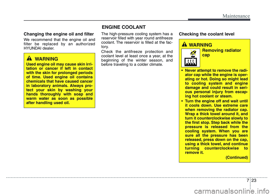 HYUNDAI I10 2016  Owners Manual 723
Maintenance
ENGINE COOLANT
Changing the engine oil and filter
We recommend that the engine oil and
filter be replaced by an authorized
HYUNDAI dealer.The high-pressure cooling system has a
reservo