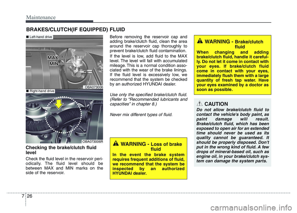 HYUNDAI I10 2016  Owners Manual Maintenance
26 7
BRAKES/CLUTCH(IF EQUIPPED) FLUID
Checking the brake/clutch fluid
level  
Check the fluid level in the reservoir peri-
odically. The fluid level should be
between MAX and MIN marks on 
