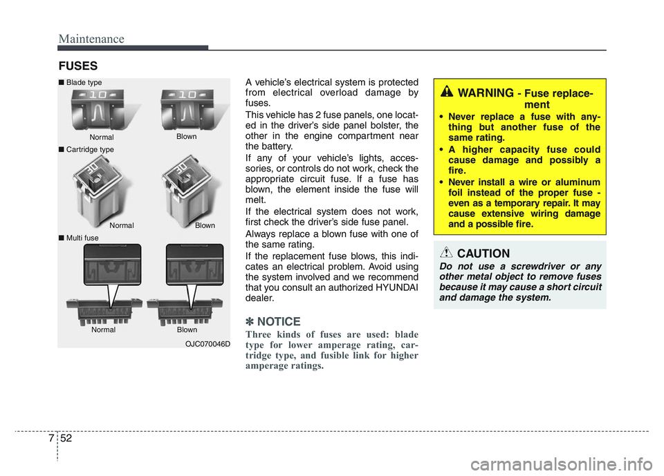 HYUNDAI I10 2016  Owners Manual Maintenance
52 7
FUSES
A vehicle’s electrical system is protected
from electrical overload damage by
fuses.
This vehicle has 2 fuse panels, one locat-
ed in the driver’s side panel bolster, the
ot