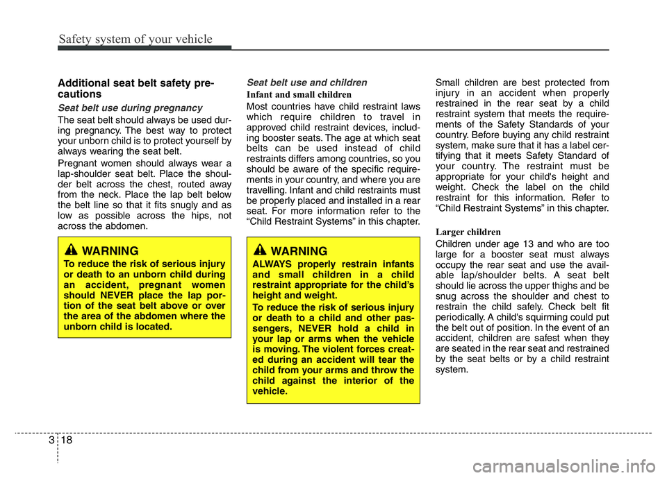 HYUNDAI I10 2016 Owners Guide Safety system of your vehicle
18 3
Additional seat belt safety pre-
cautions 
Seat belt use during pregnancy 
The seat belt should always be used dur-
ing pregnancy. The best way to protect
your unbor