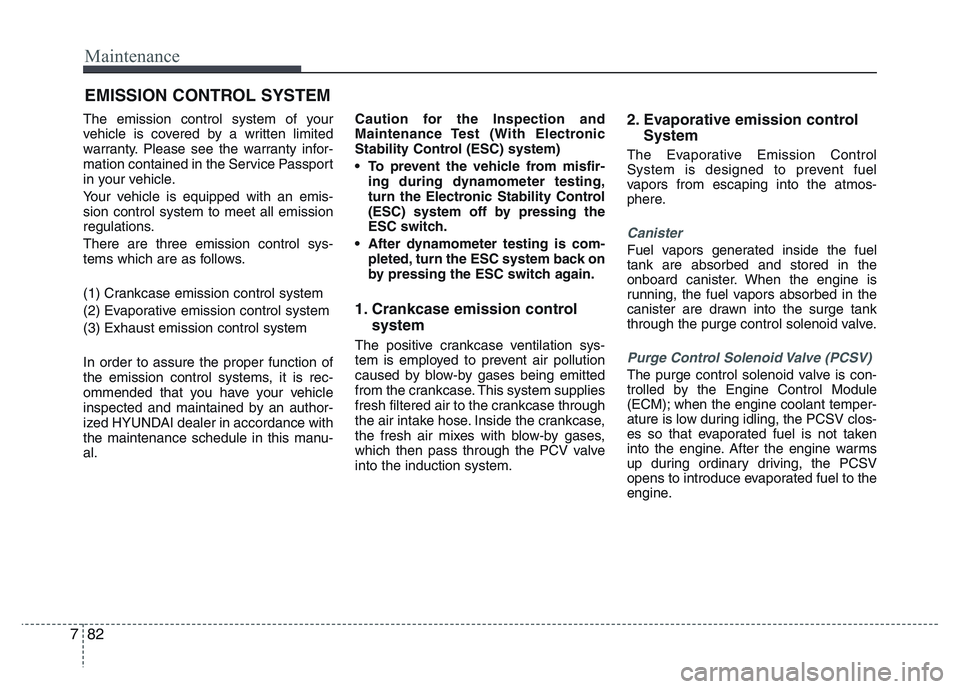 HYUNDAI I10 2016  Owners Manual Maintenance
82 7
EMISSION CONTROL SYSTEM
The emission control system of your
vehicle is covered by a written limited
warranty. Please see the warranty infor-
mation contained in the Service Passport
i