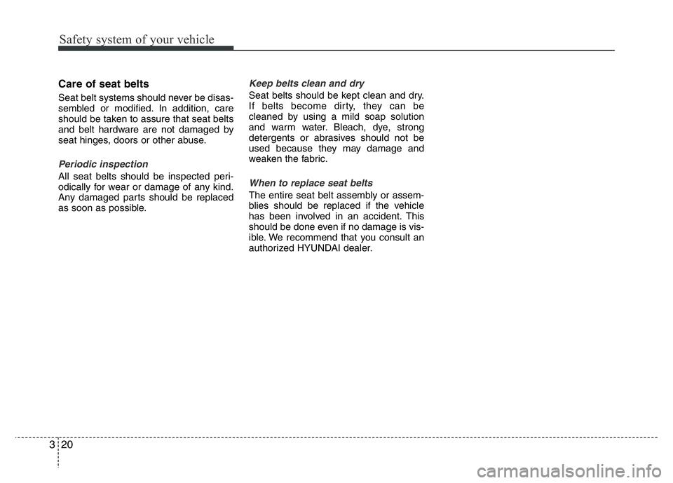 HYUNDAI I10 2016 Owners Guide Safety system of your vehicle
20 3
Care of seat belts 
Seat belt systems should never be disas-
sembled or modified. In addition, care
should be taken to assure that seat belts
and belt hardware are n