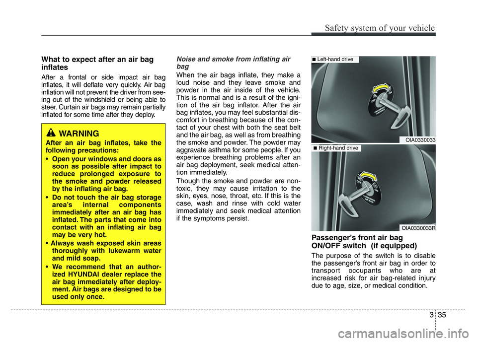 HYUNDAI I10 2016  Owners Manual 335
Safety system of your vehicle
What to expect after an air bag
inflates 
After a frontal or side impact air bag
inflates, it will deflate very quickly. Air bag
inflation will not prevent the driver