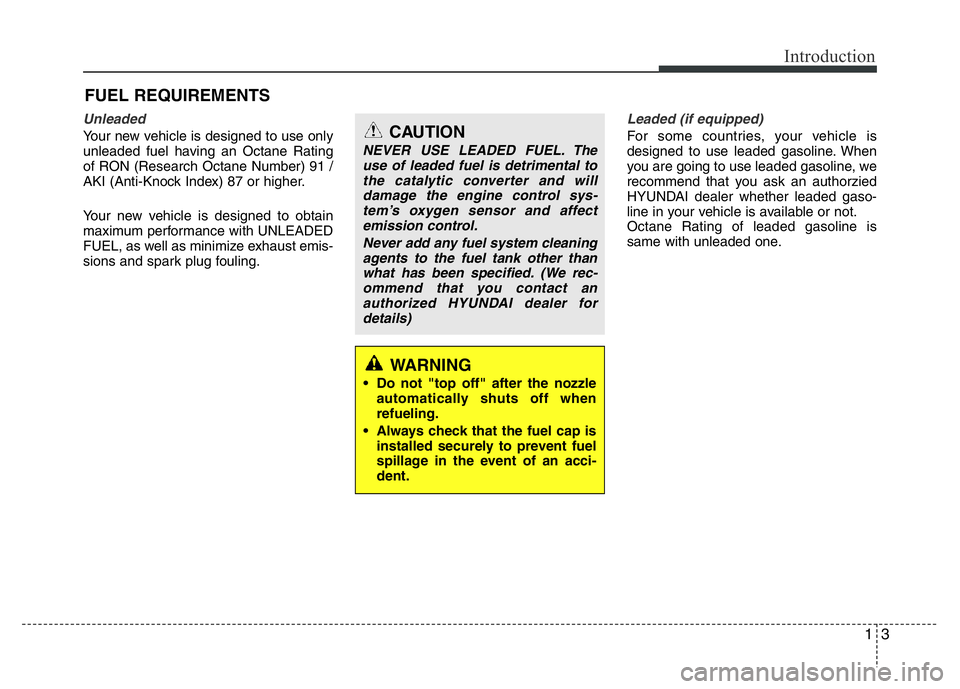 HYUNDAI I10 2016  Owners Manual 13
Introduction
Unleaded
Your new vehicle is designed to use only
unleaded fuel having an Octane Rating
of RON (Research Octane Number) 91 /
AKI (Anti-Knock Index) 87 or higher.
Your new vehicle is de