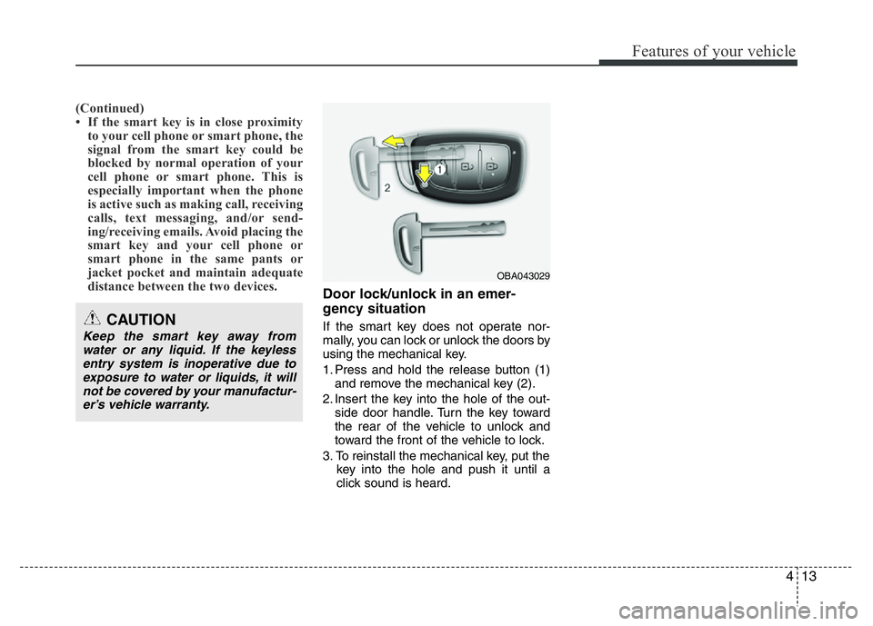 HYUNDAI I10 2016  Owners Manual 413
Features of your vehicle
(Continued)
• If the smart key is in close proximity
to your cell phone or smart phone, the
signal from the smart key could be
blocked by normal operation of your
cell p