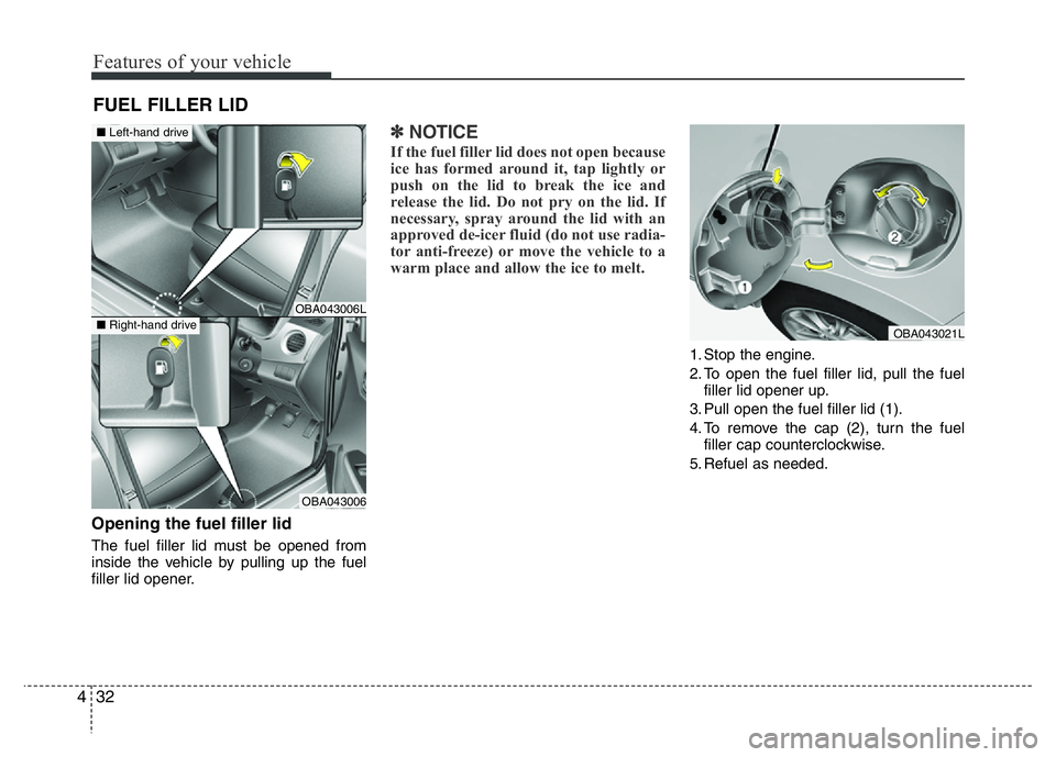 HYUNDAI I10 2016  Owners Manual Features of your vehicle
32 4
Opening the fuel filler lid
The fuel filler lid must be opened from
inside the vehicle by pulling up the fuel
filler lid opener.
✽NOTICE
If the fuel filler lid does not