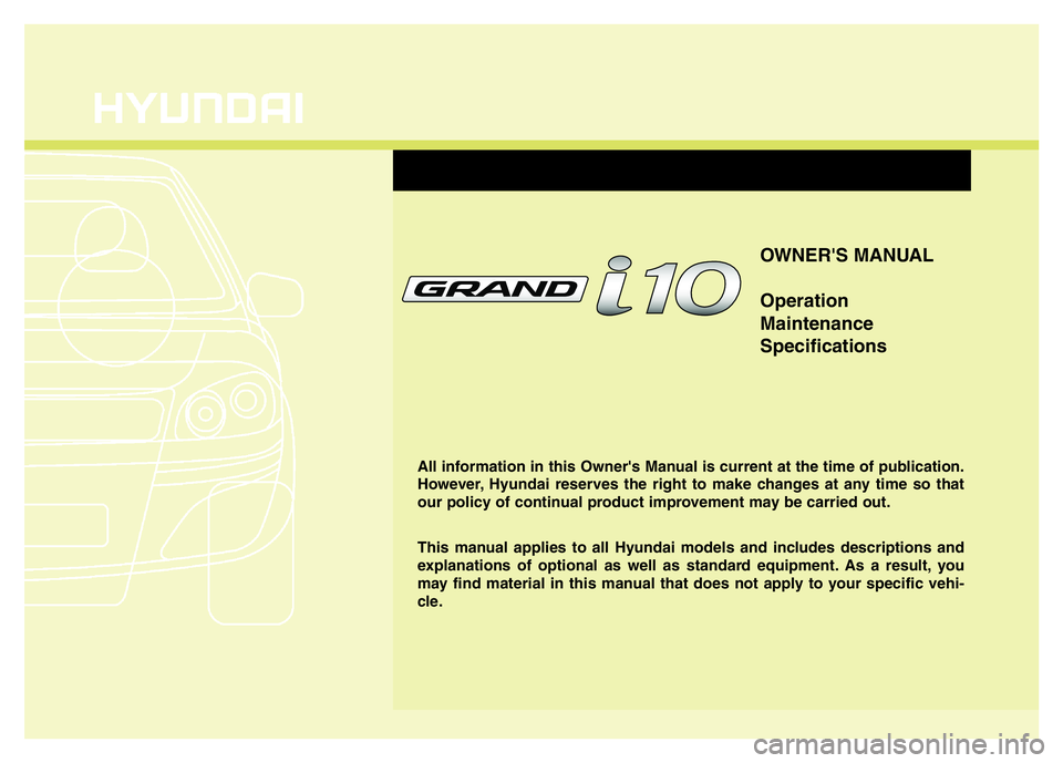 HYUNDAI I10 2015  Owners Manual OWNER'S MANUAL
Operation
Maintenance
Specifications
All information in this Owner's Manual is current at the time of publication.
However, Hyundai reserves the right to make changes at any tim