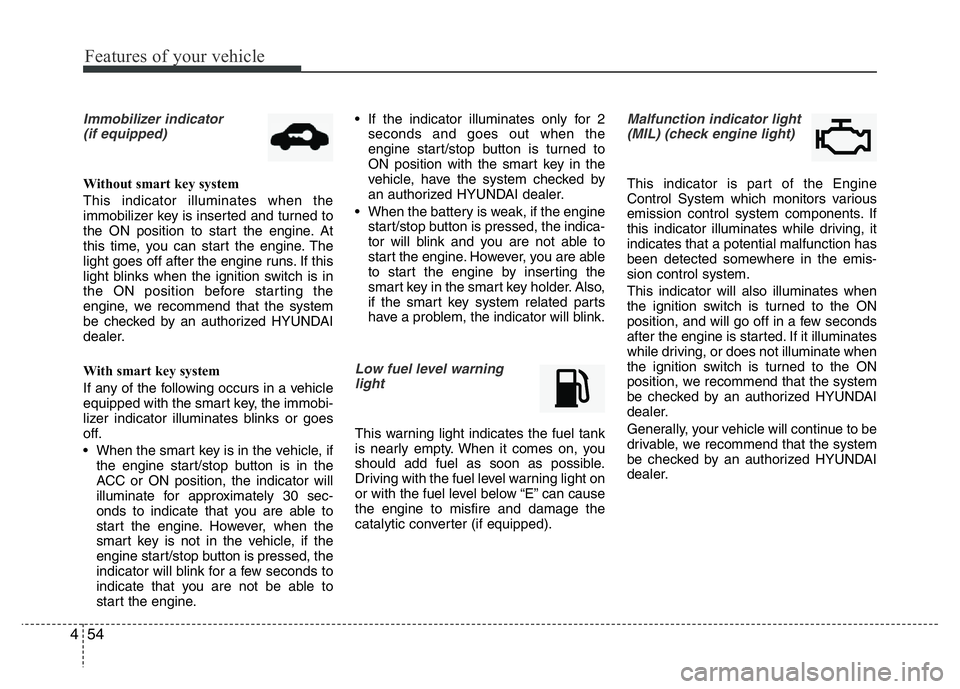 HYUNDAI I10 2015  Owners Manual Features of your vehicle
54 4
Immobilizer indicator 
(if equipped)
Without smart key system
This indicator illuminates when the
immobilizer key is inserted and turned to
the ON position to start the e