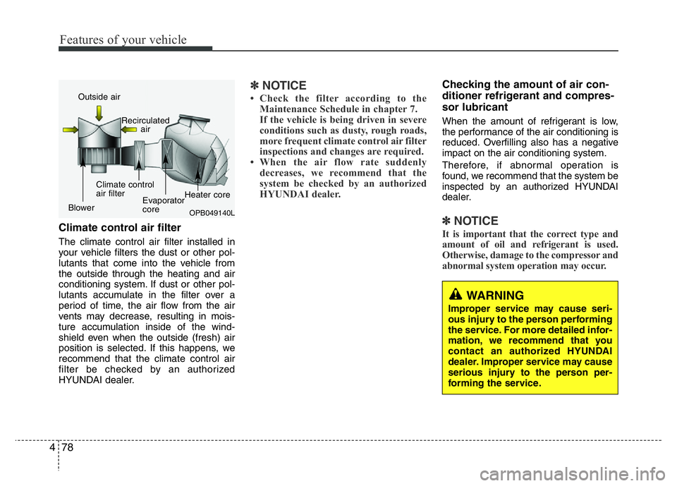 HYUNDAI I10 2015 Owners Manual Features of your vehicle
78 4
Climate control air filter
The climate control air filter installed in
your vehicle filters the dust or other pol-
lutants that come into the vehicle from
the outside th HYUNDAI I10 2015 Owners Manual Features of your vehicle
78 4
Climate control air filter
The climate control air filter installed in
your vehicle filters the dust or other pol-
lutants that come into the vehicle from
the outside th